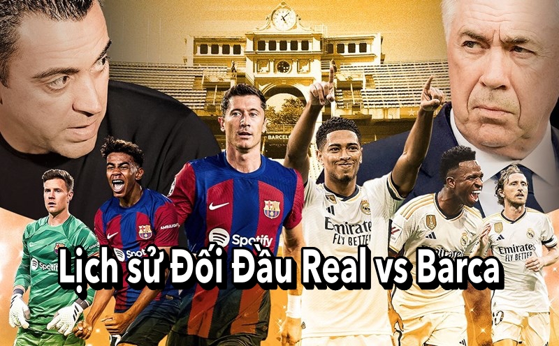 Lịch Sử Đối Đầu Real vs Barca